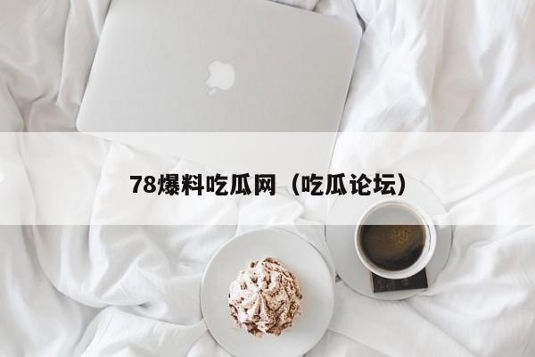 78爆料吃瓜网（吃瓜论坛）