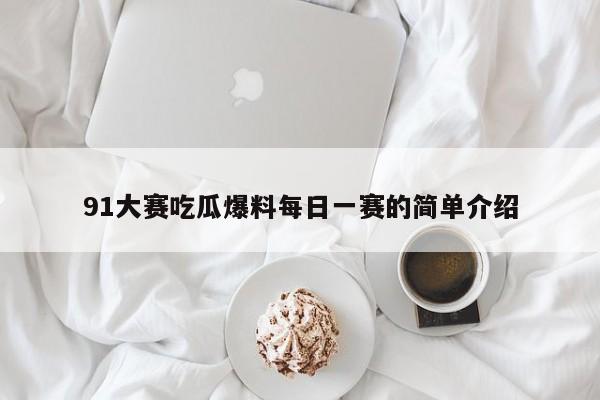 91大赛吃瓜爆料每日一赛的简单介绍