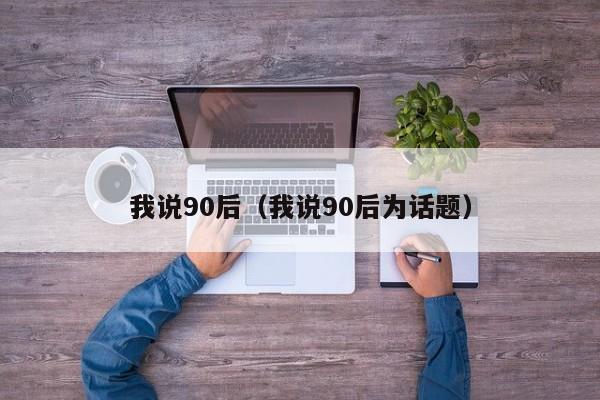 我说90后（我说90后为话题）