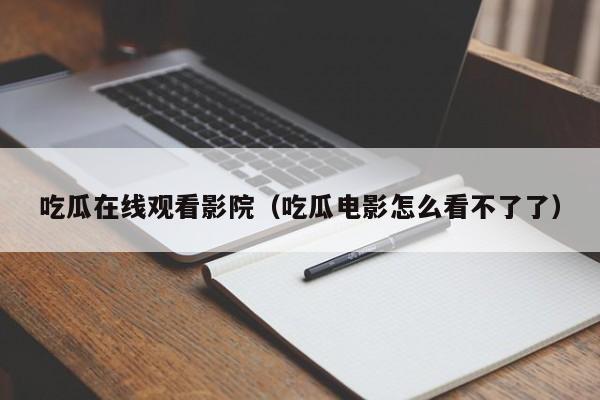 吃瓜在线观看影院（吃瓜电影怎么看不了了）