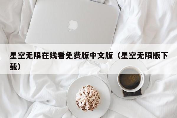 星空无限在线看免费版中文版（星空无限版下载）