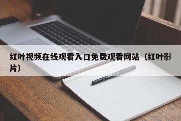 红叶视频在线观看入口免费观看网站（红叶影片）