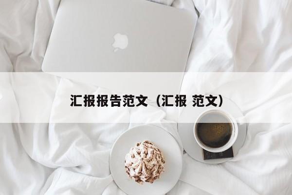 汇报报告范文（汇报 范文）