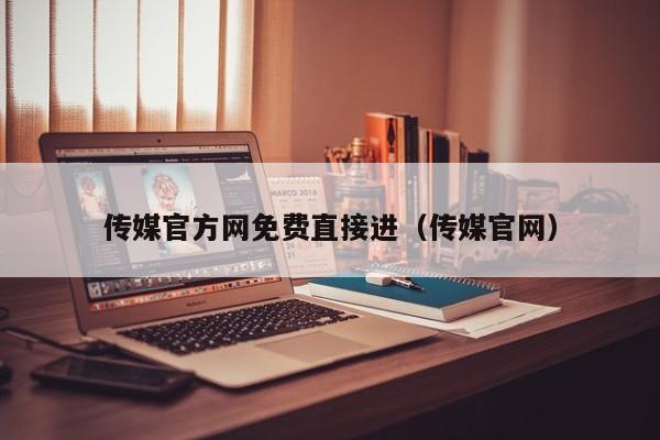 传媒官方网免费直接进（传媒官网）