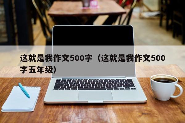 这就是我作文500字（这就是我作文500字五年级）