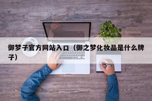 御梦子官方网站入口（御之梦化妆品是什么牌子）