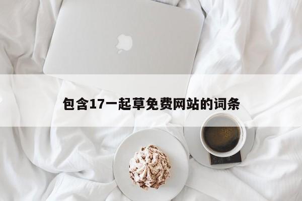包含17一起草免费网站的词条
