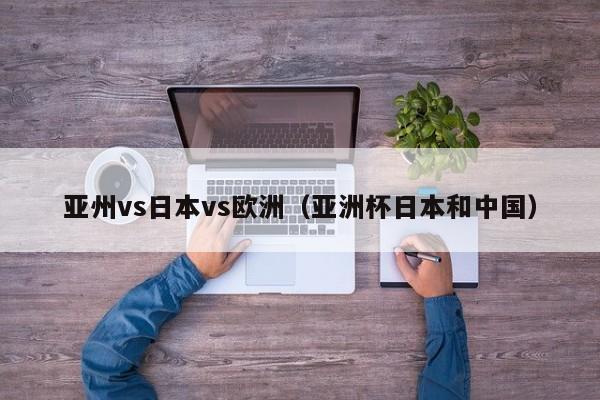 亚州vs日本vs欧洲（亚洲杯日本和中国）