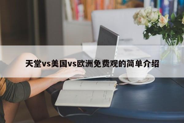 天堂vs美国vs欧洲免费观的简单介绍