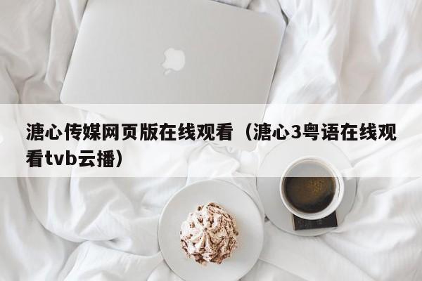 溏心传媒网页版在线观看（溏心3粤语在线观看tvb云播）