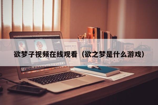 欲梦子视频在线观看（欲之梦是什么游戏）