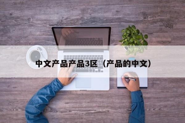 中文产品产品3区（产品的中文）