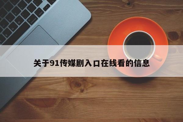关于91传媒剧入口在线看的信息