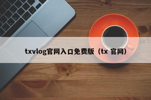 txvlog官网入口免费版（tx 官网）