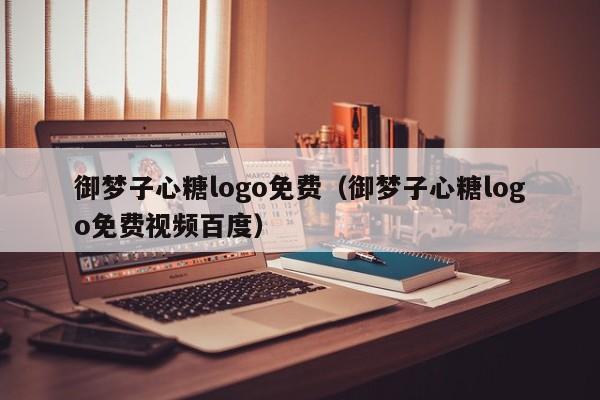 御梦子心糖logo免费（御梦子心糖logo免费视频百度）