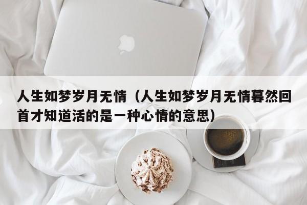 人生如梦岁月无情（人生如梦岁月无情暮然回首才知道活的是一种心情的意思）