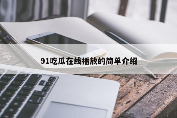91吃瓜在线播放的简单介绍