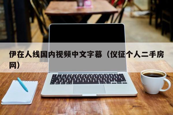 伊在人线国内视频中文字幕（仪征个人二手房网）