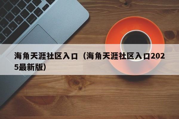 海角天涯社区入口（海角天涯社区入口2025最新版）
