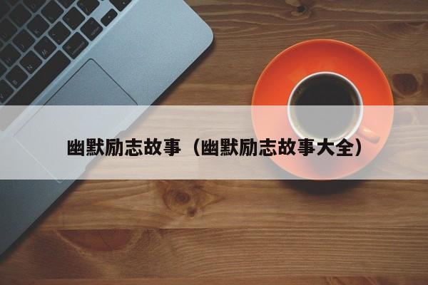 幽默励志故事（幽默励志故事大全）