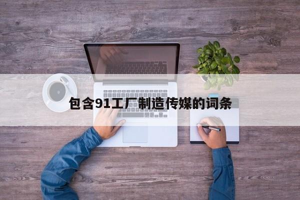 包含91工厂制造传媒的词条