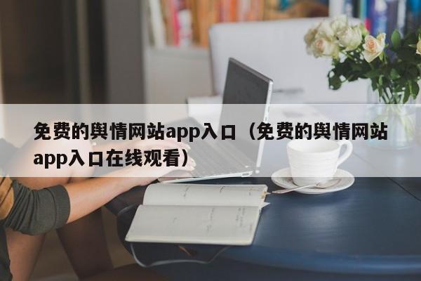 免费的舆情网站app入口（免费的舆情网站app入口在线观看）
